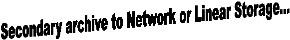 Secondary archive to Network or Linear Storage...